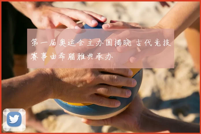 第一届奥运会主办国揭晓 古代竞技赛事由希腊雅典承办