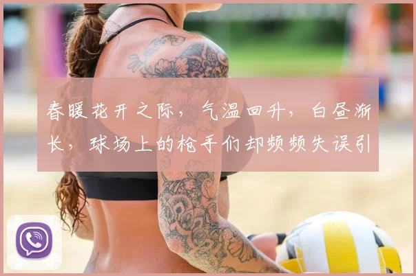 春暖花开之际，气温回升，白昼渐长，球场上的枪手们却频频失误引发热议