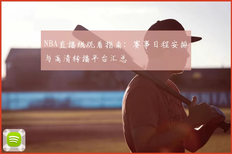 NBA直播线观看指南：赛事日程安排与高清转播平台汇总