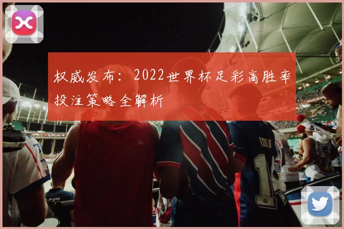 权威发布：2022世界杯足彩高胜率投注策略全解析