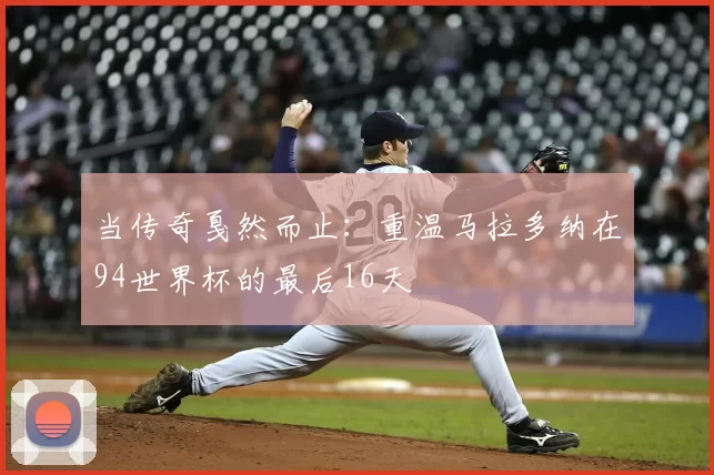 当传奇戛然而止：重温马拉多纳在94世界杯的最后16天