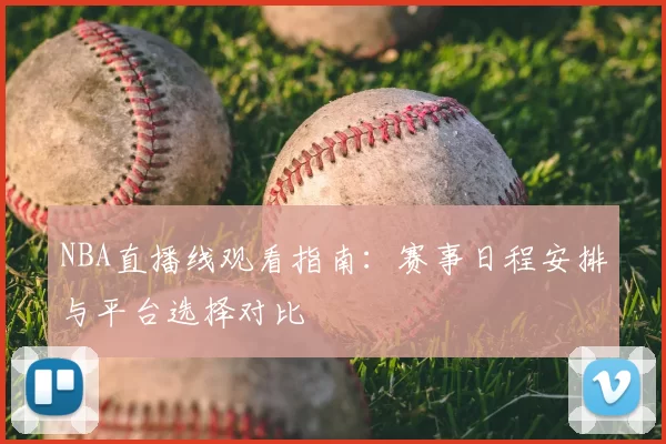 NBA直播线观看指南：赛事日程安排与平台选择对比