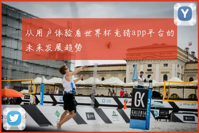 从用户体验看世界杯竞猜app平台的未来发展趋势