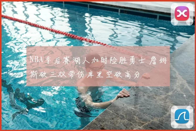 NBA季后赛湖人加时险胜勇士 詹姆斯砍三双带伤库里空砍高分