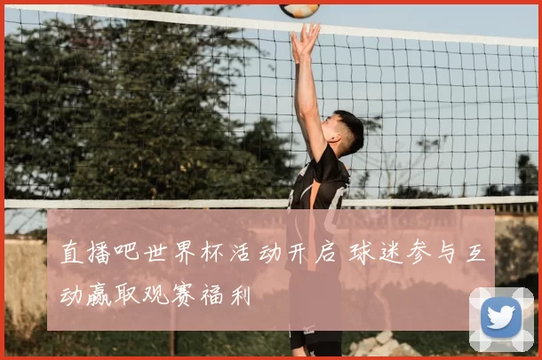 直播吧世界杯活动开启 球迷参与互动赢取观赛福利