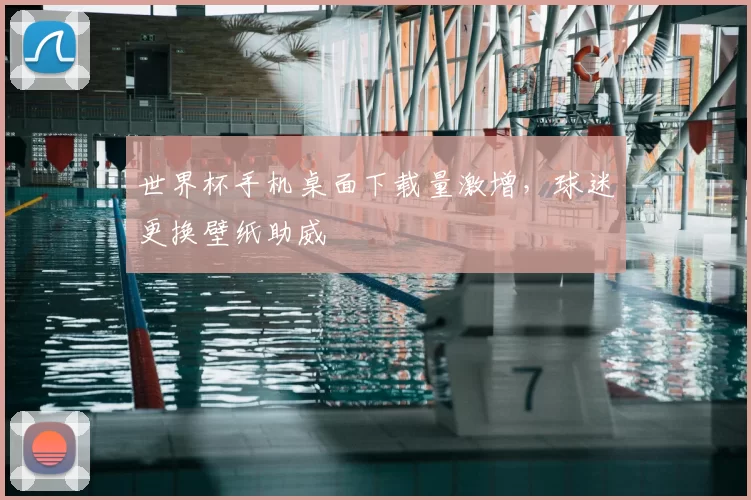 世界杯手机桌面下载量激增，球迷更换壁纸助威