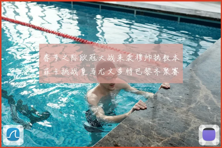 春节之际欧冠大战来袭穆帅执教本菲卡挑战皇马尤文多特巴黎齐聚赛场