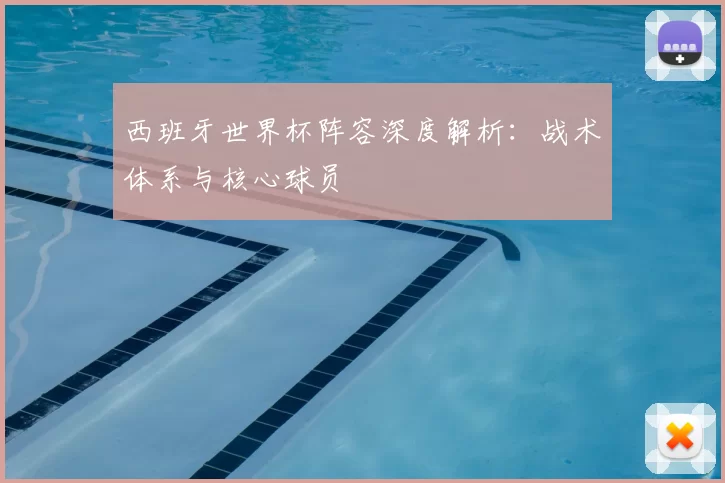 西班牙世界杯阵容深度解析：战术体系与核心球员