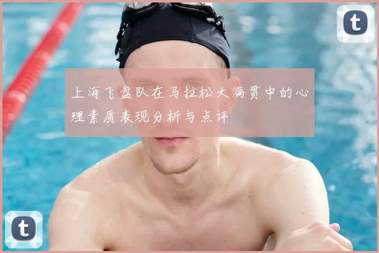 上海飞盘队在马拉松大满贯中的心理素质表现分析与点评