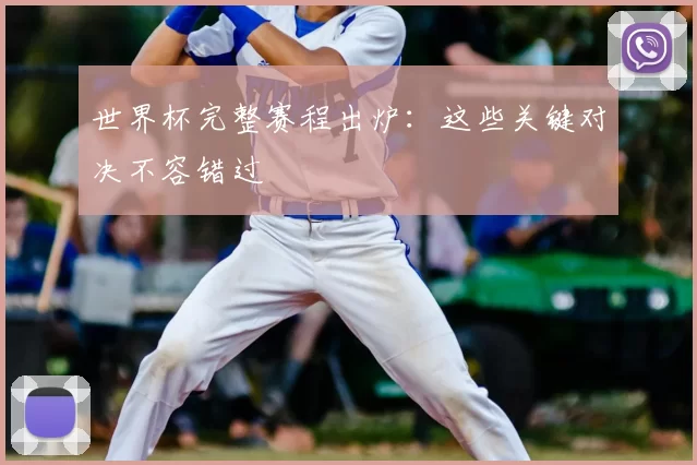 世界杯完整赛程出炉:这些关键对决不容错过
