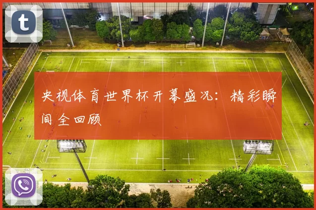 央视体育世界杯开幕盛况：精彩瞬间全回顾