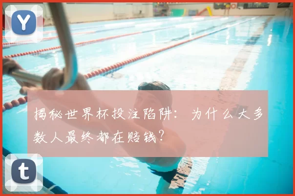 揭秘世界杯投注陷阱：为什么大多数人最终都在赔钱？