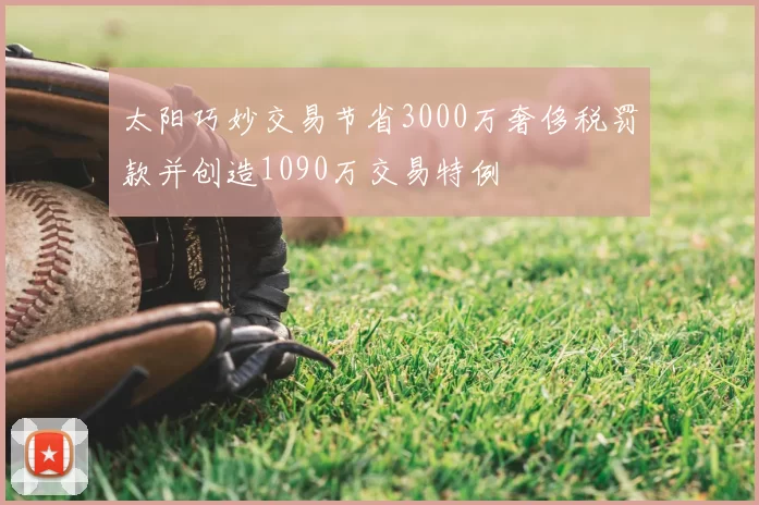 太阳巧妙交易节省3000万奢侈税罚款并创造1090万交易特例