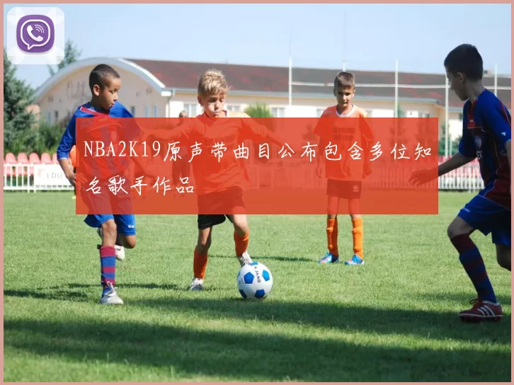 NBA2K19原声带曲目公布包含多位知名歌手作品
