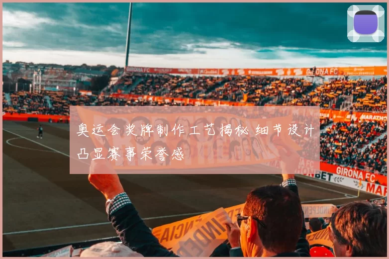奥运会奖牌制作工艺揭秘 细节设计凸显赛事荣誉感