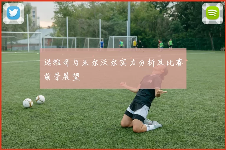 诺维奇与米尔沃尔实力分析及比赛前景展望