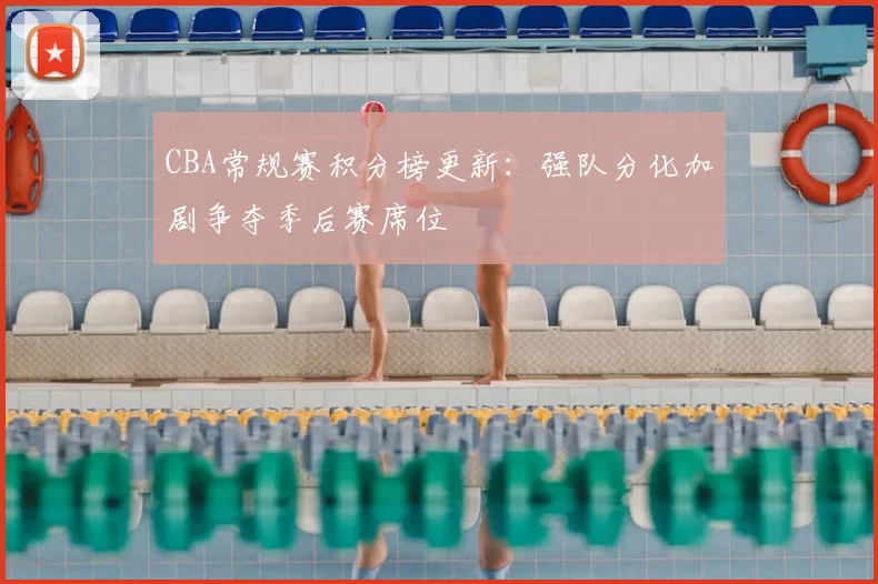 CBA常规赛积分榜更新:强队分化加剧争夺季后赛席位