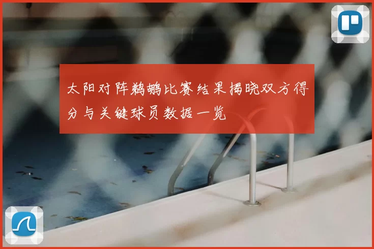 太阳对阵鹈鹕比赛结果揭晓双方得分与关键球员数据一览
