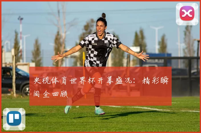 央视体育世界杯开幕盛况：精彩瞬间全回顾
