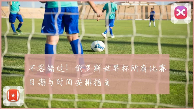 不容错过！俄罗斯世界杯所有比赛日期与时间安排指南