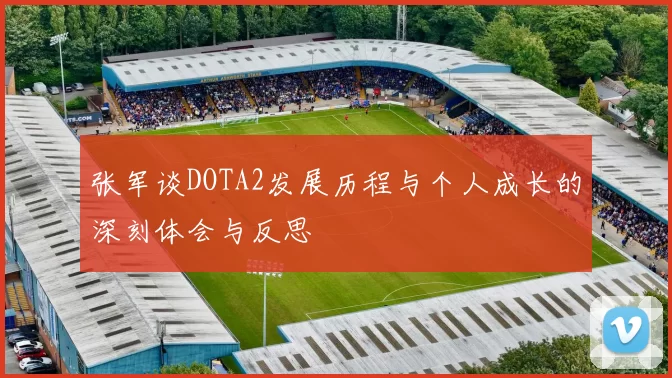 张军谈DOTA2发展历程与个人成长的深刻体会与反思