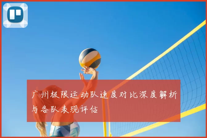 广州极限运动队速度对比深度解析与各队表现评估