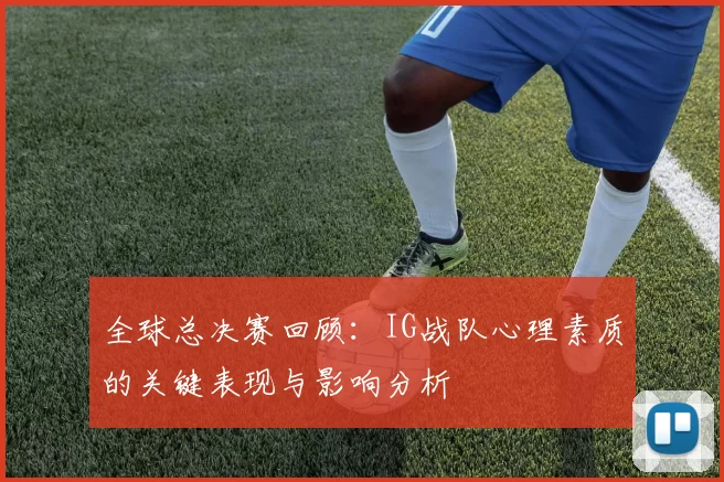 全球总决赛回顾：IG战队心理素质的关键表现与影响分析