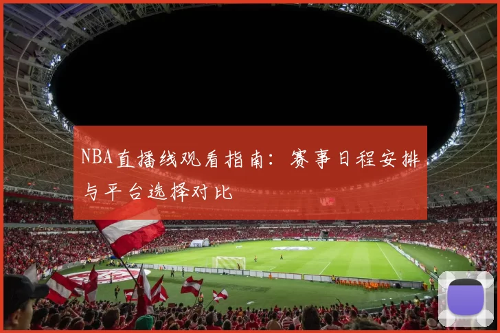 NBA直播线观看指南：赛事日程安排与平台选择对比