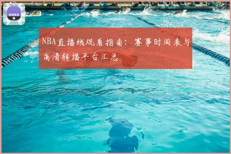 NBA直播线观看指南：赛事时间表与高清转播平台汇总