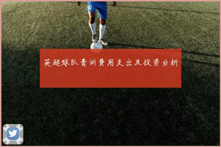 英超球队青训费用支出及投资分析