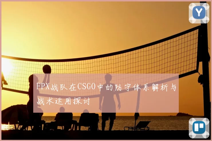 FPX战队在CSGO中的防守体系解析与战术运用探讨