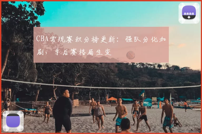 CBA常规赛积分榜更新：强队分化加剧，季后赛格局生变