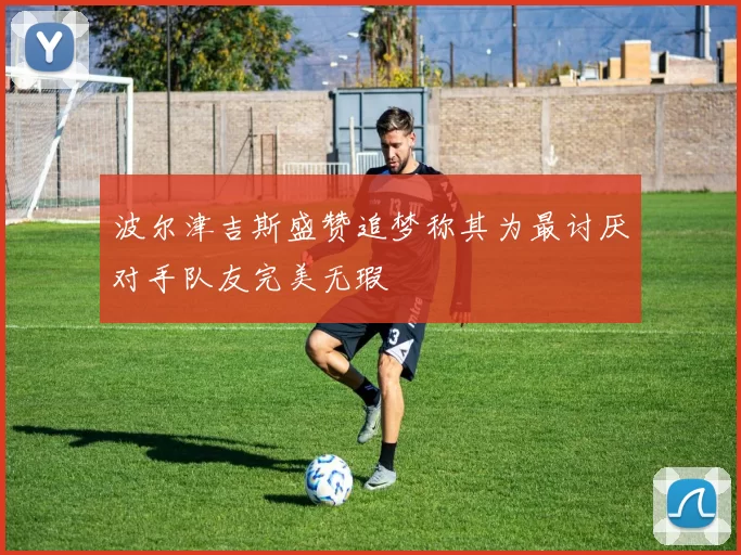 波尔津吉斯盛赞追梦称其为最讨厌对手队友完美无瑕